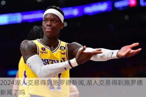 湖人交易得到施罗德新闻,湖人交易得到施罗德新闻了吗