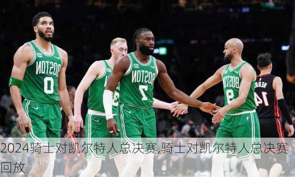 骑士对凯尔特人总决赛,骑士对凯尔特人总决赛回放