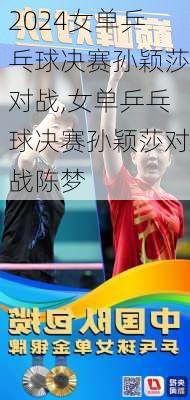 女单乒乓球决赛孙颖莎对战,女单乒乓球决赛孙颖莎对战陈梦