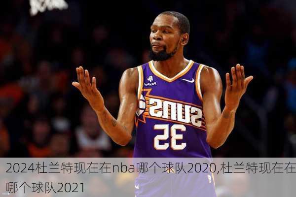 杜兰特现在在nba哪个球队2020,杜兰特现在在哪个球队2021