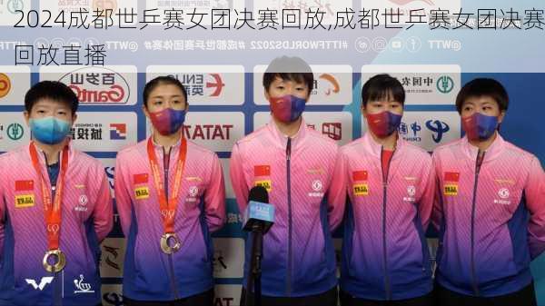 成都世乒赛女团决赛回放,成都世乒赛女团决赛回放直播