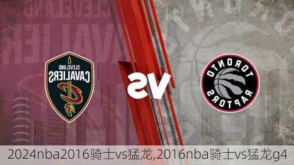 nba2016骑士vs猛龙,2016nba骑士vs猛龙g4