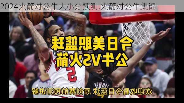 火箭对公牛大小分预测,火箭对公牛集锦