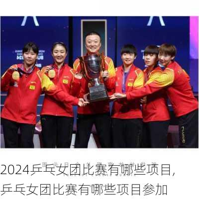 乒乓女团比赛有哪些项目,乒乓女团比赛有哪些项目参加