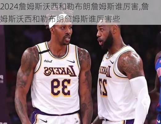 詹姆斯沃西和勒布朗詹姆斯谁厉害,詹姆斯沃西和勒布朗詹姆斯谁厉害些