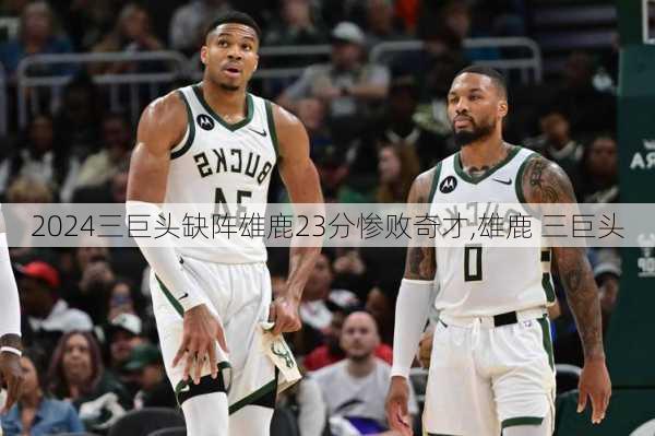 三巨头缺阵雄鹿23分惨败奇才,雄鹿 三巨头