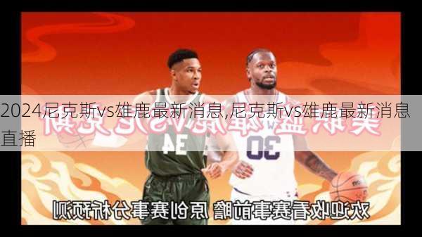 尼克斯vs雄鹿最新消息,尼克斯vs雄鹿最新消息直播