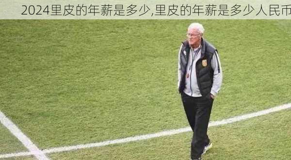 里皮的年薪是多少,里皮的年薪是多少人民币
