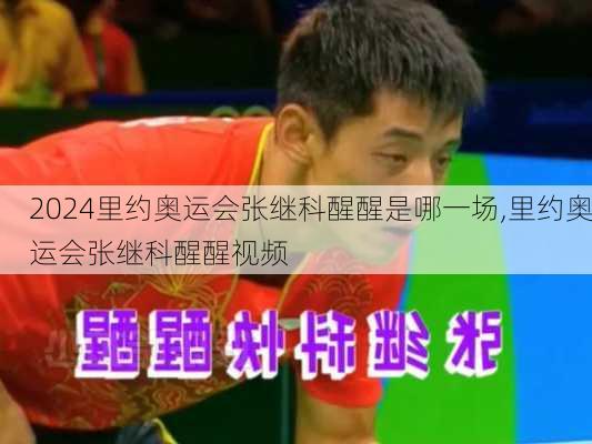 里约奥运会张继科醒醒是哪一场,里约奥运会张继科醒醒视频
