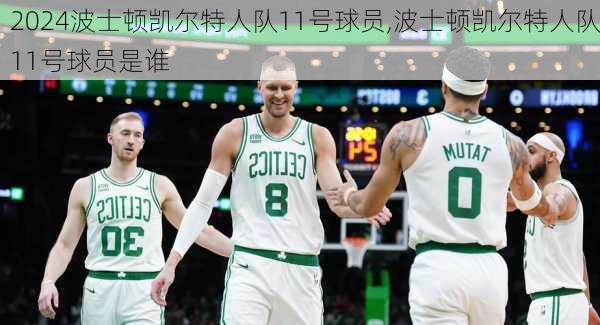 波士顿凯尔特人队11号球员,波士顿凯尔特人队11号球员是谁