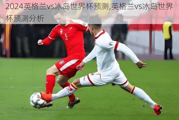 英格兰vs冰岛世界杯预测,英格兰vs冰岛世界杯预测分析