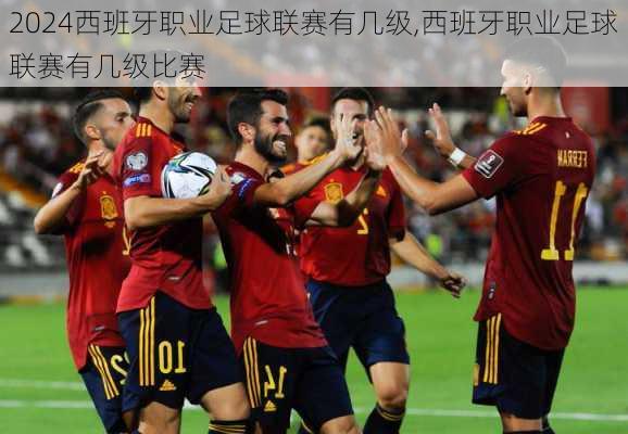 西班牙职业足球联赛有几级,西班牙职业足球联赛有几级比赛