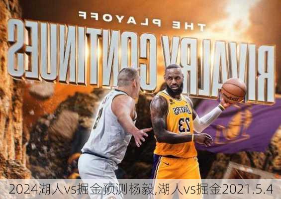 湖人vs掘金预测杨毅,湖人vs掘金2021.5.4