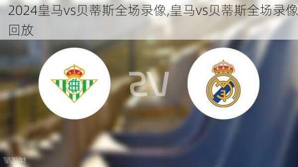 皇马vs贝蒂斯全场录像,皇马vs贝蒂斯全场录像回放