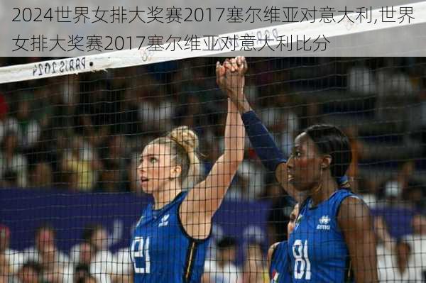 世界女排大奖赛2017塞尔维亚对意大利,世界女排大奖赛2017塞尔维亚对意大利比分