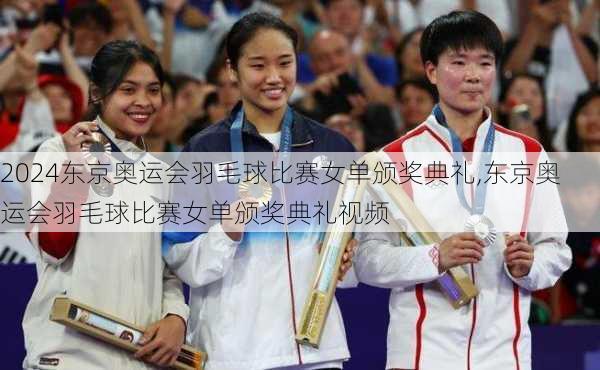 东京奥运会羽毛球比赛女单颁奖典礼,东京奥运会羽毛球比赛女单颁奖典礼视频