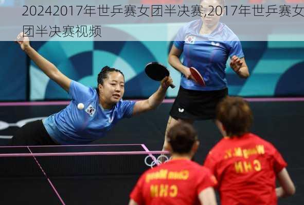 2017年世乒赛女团半决赛,2017年世乒赛女团半决赛视频