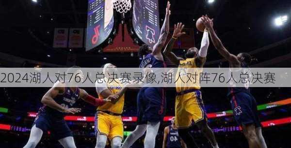 湖人对76人总决赛录像,湖人对阵76人总决赛