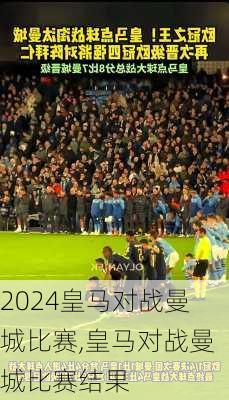 皇马对战曼城比赛,皇马对战曼城比赛结果