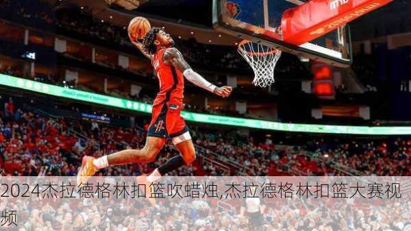 杰拉德格林扣篮吹蜡烛,杰拉德格林扣篮大赛视频