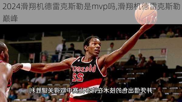 滑翔机德雷克斯勒是mvp吗,滑翔机德雷克斯勒巅峰