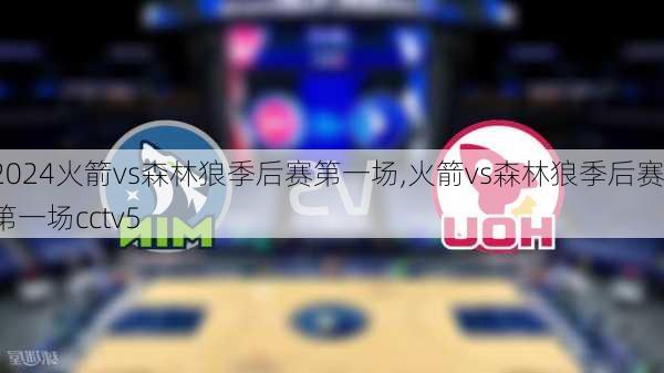 火箭vs森林狼季后赛第一场,火箭vs森林狼季后赛第一场cctv5