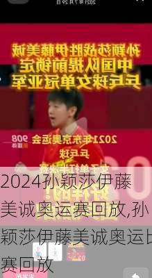 孙颖莎伊藤美诚奥运赛回放,孙颖莎伊藤美诚奥运比赛回放