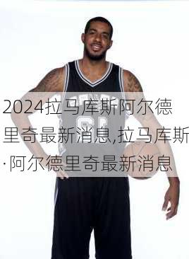 拉马库斯阿尔德里奇最新消息,拉马库斯·阿尔德里奇最新消息