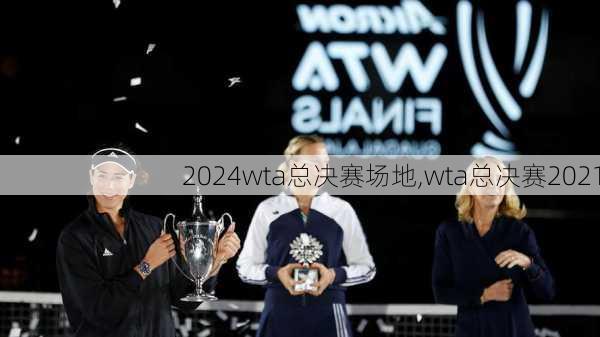 wta总决赛场地,wta总决赛2021