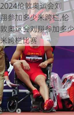 伦敦奥运会刘翔参加多少米跨栏,伦敦奥运会刘翔参加多少米跨栏比赛