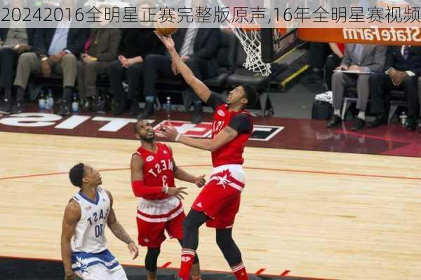2016全明星正赛完整版原声,16年全明星赛视频