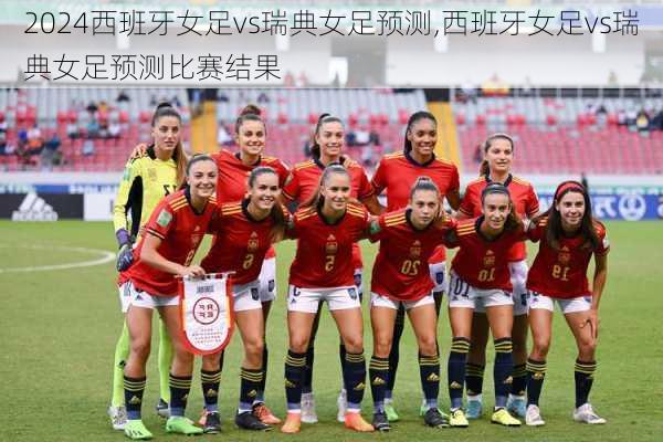 西班牙女足vs瑞典女足预测,西班牙女足vs瑞典女足预测比赛结果