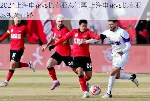 上海申花vs长春亚泰门票,上海申花vs长春亚泰视频直播