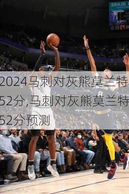 马刺对灰熊莫兰特52分,马刺对灰熊莫兰特52分预测