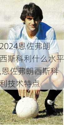恩佐弗朗西斯科利什么水平,恩佐弗朗西斯科利技术特点