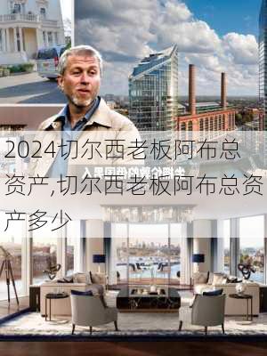 切尔西老板阿布总资产,切尔西老板阿布总资产多少