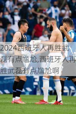 西班牙人再胜武磊有点尴尬,西班牙人再胜武磊有点尴尬啊