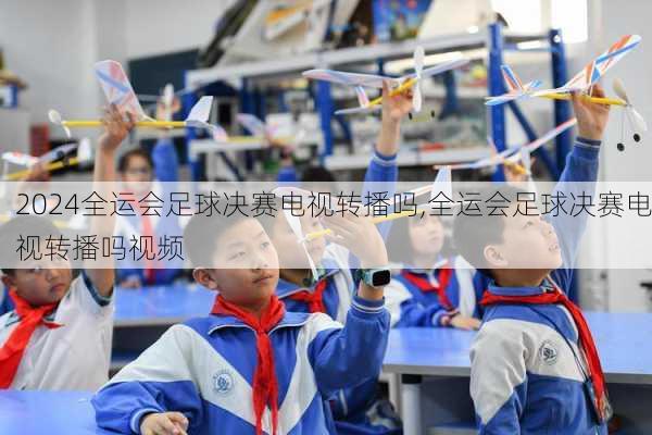 全运会足球决赛电视转播吗,全运会足球决赛电视转播吗视频