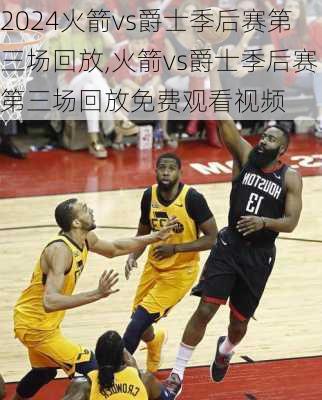 火箭vs爵士季后赛第三场回放,火箭vs爵士季后赛第三场回放免费观看视频