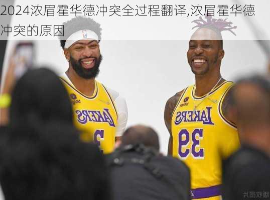 浓眉霍华德冲突全过程翻译,浓眉霍华德冲突的原因