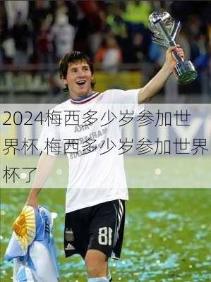 梅西多少岁参加世界杯,梅西多少岁参加世界杯了