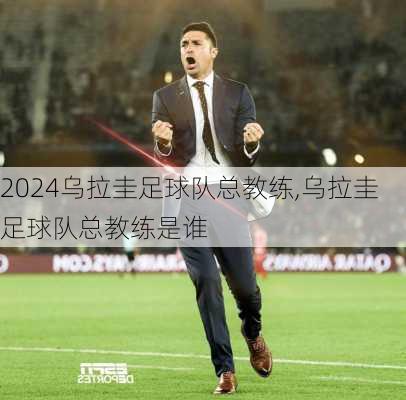 乌拉圭足球队总教练,乌拉圭足球队总教练是谁