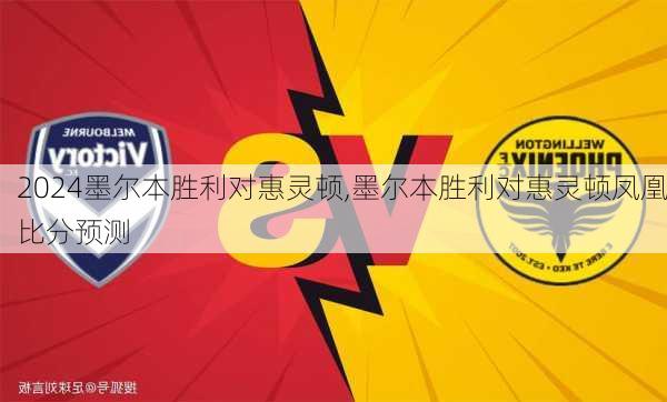 墨尔本胜利对惠灵顿,墨尔本胜利对惠灵顿凤凰比分预测
