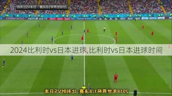 比利时vs日本进球,比利时vs日本进球时间