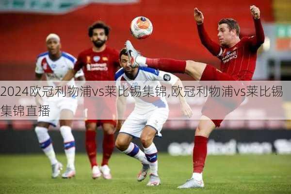 欧冠利物浦vs莱比锡集锦,欧冠利物浦vs莱比锡集锦直播