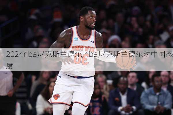 nba尼克斯兰德尔,nba尼克斯兰德尔对中国态度