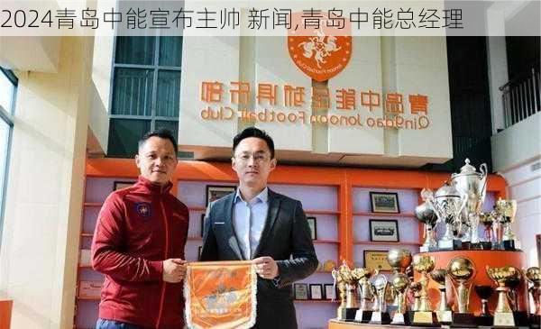 青岛中能宣布主帅 新闻,青岛中能总经理