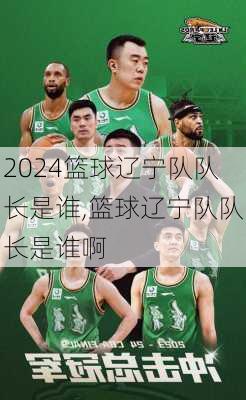 篮球辽宁队队长是谁,篮球辽宁队队长是谁啊