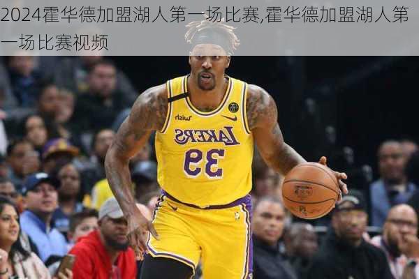 霍华德加盟湖人第一场比赛,霍华德加盟湖人第一场比赛视频