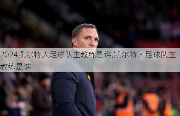 凯尔特人足球队主教练是谁,凯尔特人足球队主教练是谁